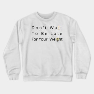 Don't Wait To Be Late For Your Weight, Lose Weight, Fitness For Men and Women Crewneck Sweatshirt